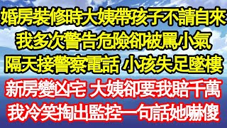 婚房裝修時大姨帶孩子不請自來，我多次警告危險卻被罵小氣，隔天接警察電話 小孩失足墜樓，新房變凶宅 大姨卻要我賠千萬，我冷笑掏出監控一句話她嚇傻 真情故事會||老年故事||情感需求||愛情||家庭