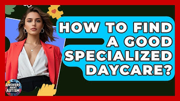 How To Find A Good Specialized Daycare? - Answers About Autism
