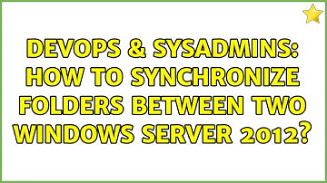 DevOps & SysAdmins: How to synchronize folders between two Windows Server 2012?