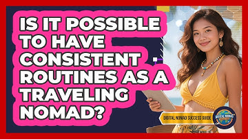 Is It Possible To Have Consistent Routines As A Traveling Nomad? - Digital Nomad Success Guide