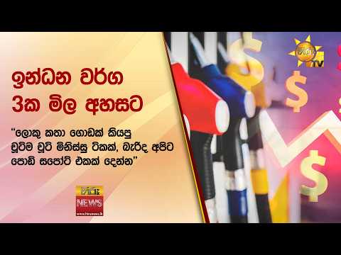 ඉන්ධන වර්ග 3ක මිල අහසට ''ලොකු කතා ගොඩක් කියපු චූටිම චූටි මිනිස්සු ටිකක්, - Hiru News