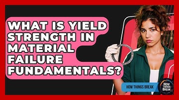 What Is Yield Strength In Material Failure Fundamentals? - How Things Break
