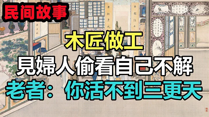 民间故事合集：木匠做工，见妇人偷看自己不解，老者：你活不到三更天 - 天天要闻