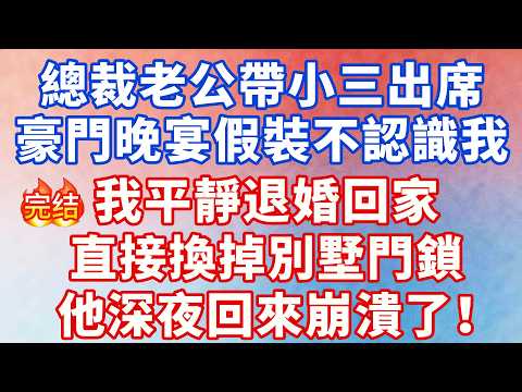總裁老公帶小三出席豪門晚宴，假裝不認識我，我平靜退婚，回家直接換掉別墅門鎖，他深夜回來崩潰了！#大女主 #完结文 #幸福人生 #小说 #爽文 #言情 #甜宠 #出軌 #逆袭