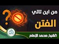من أين تأتي الفتن الشيخ محمد الإمام من أين تأتي الفتن الشيخ محمد الإمام