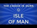 The Choice is Ours: Isle of Man