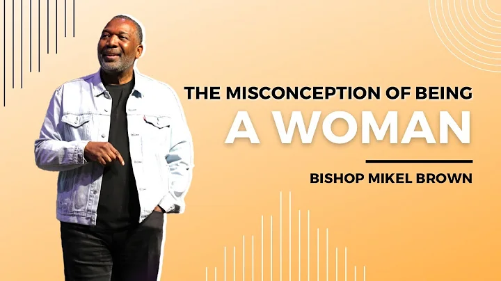 The Misconception Of Being A Woman, Bishop Mikel B...