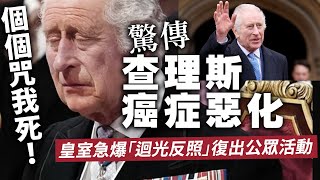 個個咒我死！驚傳查理斯癌症惡化，王室急爆「迴光反照」復出公眾活動