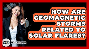 How Are Geomagnetic Storms Related To Solar Flares? - Physics Frontier