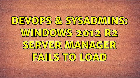 DevOps & SysAdmins: Windows 2012 R2 Server Manager Fails to Load
