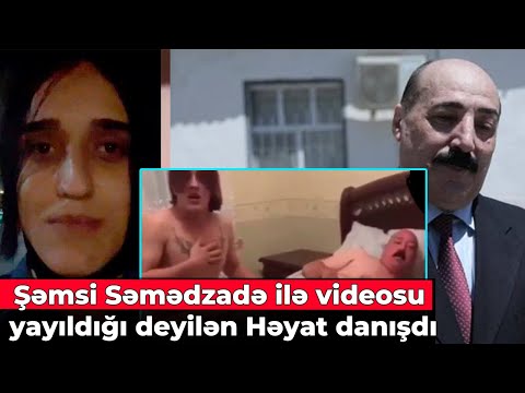 Şəmsi Səmədzadə ilə videosu yayıldığı deyilən Həyat danışdı