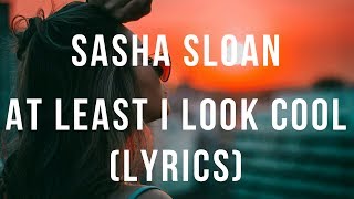 Sasha Sloan - at least I look cool (Lyrics)