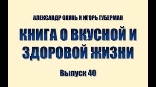 ИГОРЬ ГУБЕРМАН И АЛЕКСАНДР ОКУНЬ. КНИГА О ВКУСНОЙ И ЗДОРОВОЙ ЖИЗНИ. Выпуск 40.