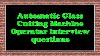 Automatic Glass Cutting Machine Operator interview questions