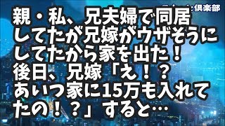 【修羅場】二世帯住宅に親・私、兄夫婦で住んでたが兄嫁がウザそうにしてたから家を出た 後日、兄嫁「えあいつ家に15万も入れてたの」すると…