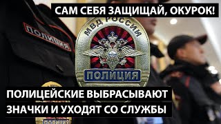 Полицейские бросают значки и уходят со службы! САМ СЕБЯ ЗАЩИЩАЙ, ОКУРОК!