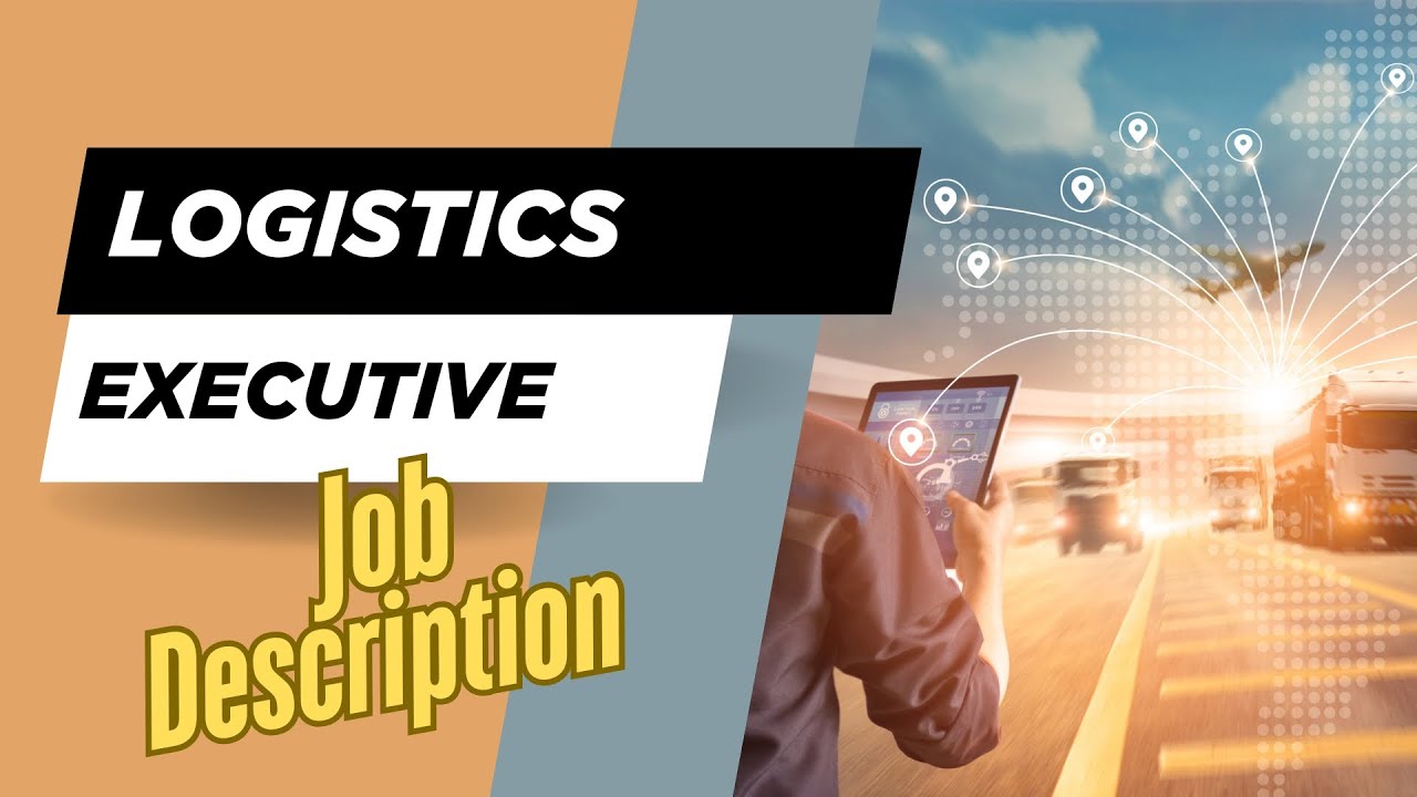 Job description of Logistics Executive - Role, Responsibilities & Skills