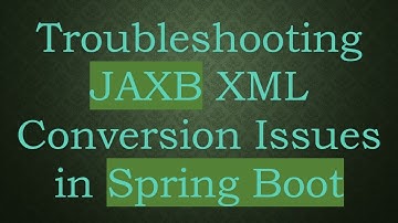 Troubleshooting JAXB XML Conversion Issues in Spring Boot