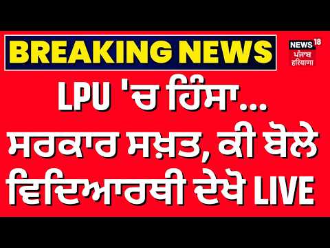 LPU 'ਚ ਹਿੰਸਾ...ਸਰਕਾਰ ਸਖ਼ਤ, ਕੀ ਬੋਲੇ ਵਿਦਿਆਰਥੀ ਦੇਖੋ LIVE ਤਸਵੀਰਾਂ | Jalandhar News | News18 Punjab