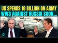 WW3 BREAKING: UK Spends £18 BILLION On Military Against Russia | Putin WARNS Starmer ‘Don’t…’