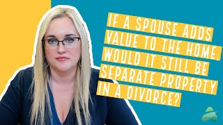 If You Contribute to the House Value, is it Still Separate Property? | Texas Divorce Lawyer