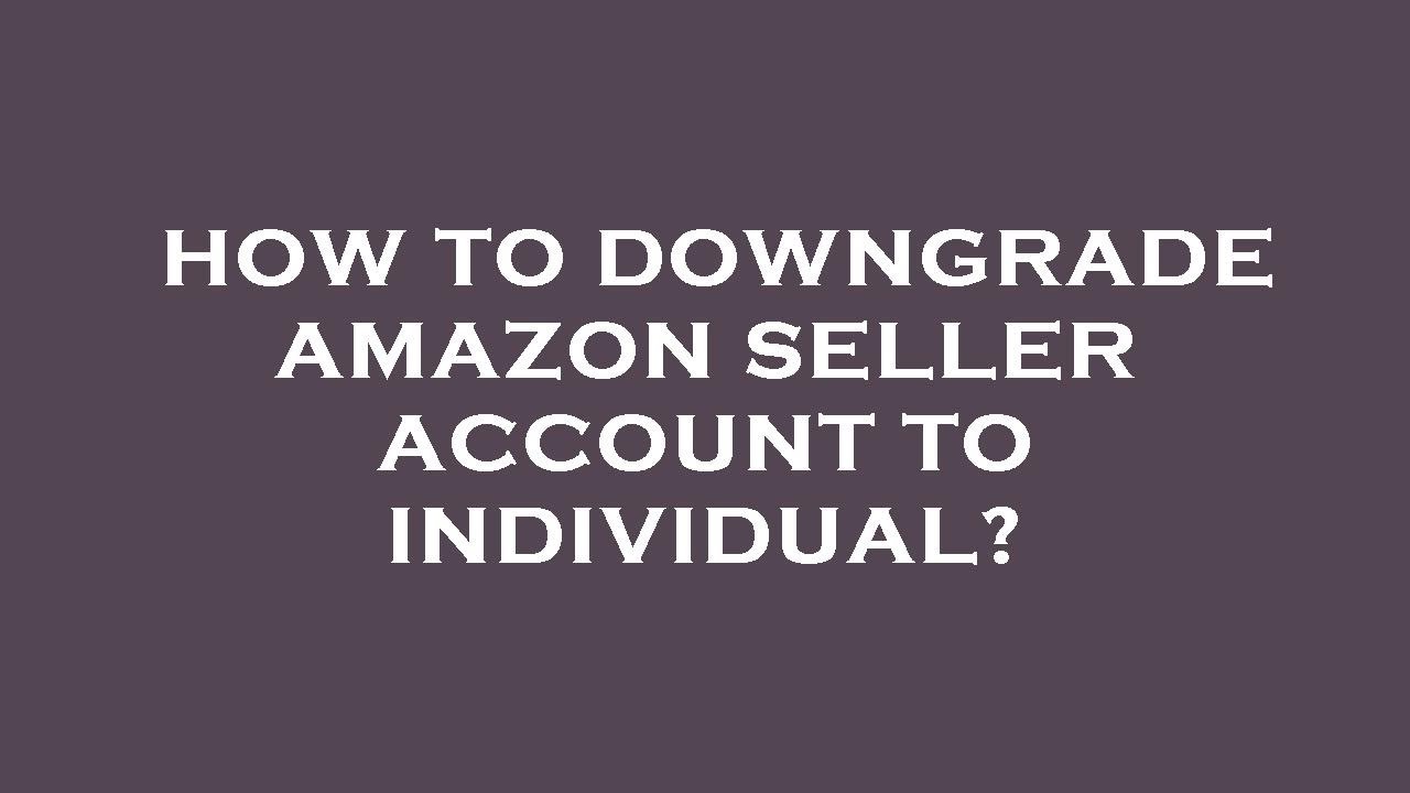 how-to-downgrade-amazon-seller-account-to-individual-youtube