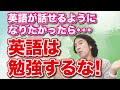 英語が話せるようになりたかったら英語は勉強するな