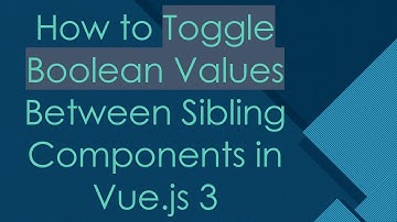 How to Toggle Boolean Values Between Sibling Components in Vue.js 3
