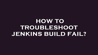 How to troubleshoot jenkins build fail
