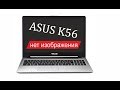 ASUS K56CM нет изображения типовые неисправности