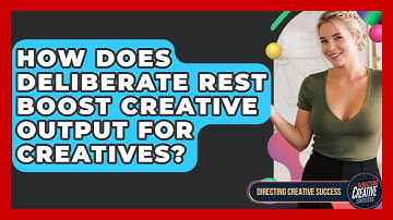 How Does Deliberate Rest Boost Creative Output For Creatives? - Directing Creative Success