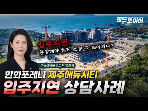 한화포레나 제주에듀시티 입주지연 상담사례 - 입주지연 소송 꼭 필요할까? (부동산전문 조정희 변호사)
