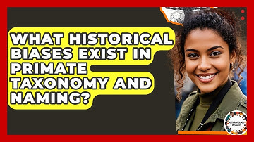 What Historical Biases Exist In Primate Taxonomy And Naming? - Anthropology Insights