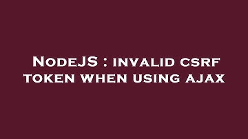 NodeJS : invalid csrf token when using ajax
