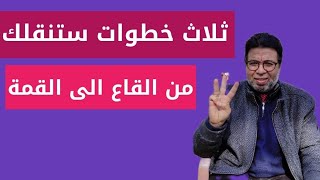 ثلاث خطوات ستنقلك من القاع الى القمة ?