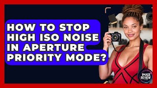 How To Stop High ISO Noise In Aperture Priority Mode? - Image Review Studio