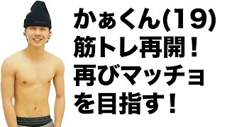 かぁくん（19）、筋トレ再開！再びマッチョを目指す！