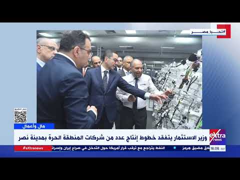وزير الاستثمار يتفقد خطوط إنتاج عدد من شركات المنطقة الحرة بمدينة نصر