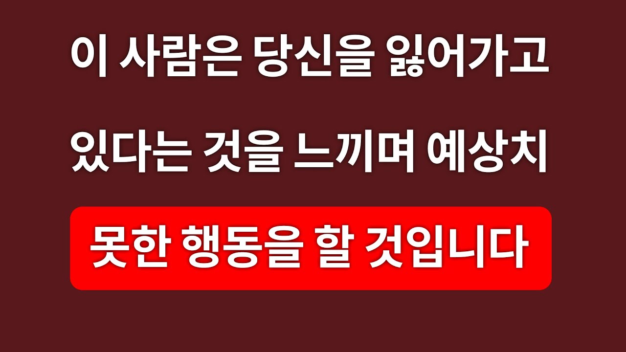 이 사람은 당신을 잃고 있다고 느끼며, 예상치 못한 행동을 할 것이다