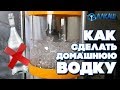 КАК СДЕЛАТЬ ДОМАШНЮЮ ВОДКУ? ОТЛИЧАЕТСЯ ЛИ ОТ МАГАЗИННОЙ?