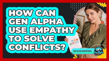 How Can Gen Alpha Use Empathy To Solve Conflicts? - Gen Alpha Adventures