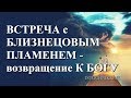 Встреча с Близнецовым Пламенем – Возвращение к Богу