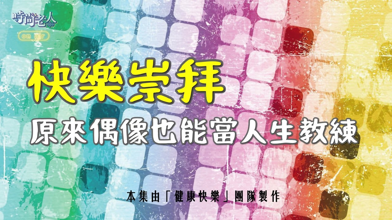 【時尚老人On air】(健康快樂 EP4)快樂崇拜~原來偶像也能當人生教練！(下)