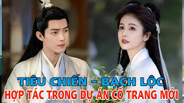 Sau Ngọc Cốt Dao, Tiêu Chiến sẽ hợp tác cùng Bạch Lộc trong dự án cổ trang mới?