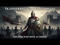 Skanderbeg vs. the Ottomans The Hero Who Shook an Empire