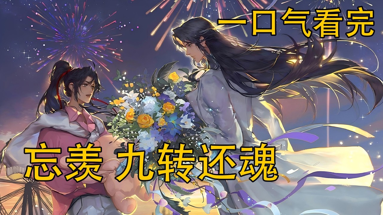 一口氣看完《忘羨 九轉還魂》：從道侶到仇敵，再從仇敵到夫妻，魏無羨重生歸來，為何第一件事竟是強娶昔日仇敵藍湛？他恨透藍忘機，為何又要逼他拜堂？