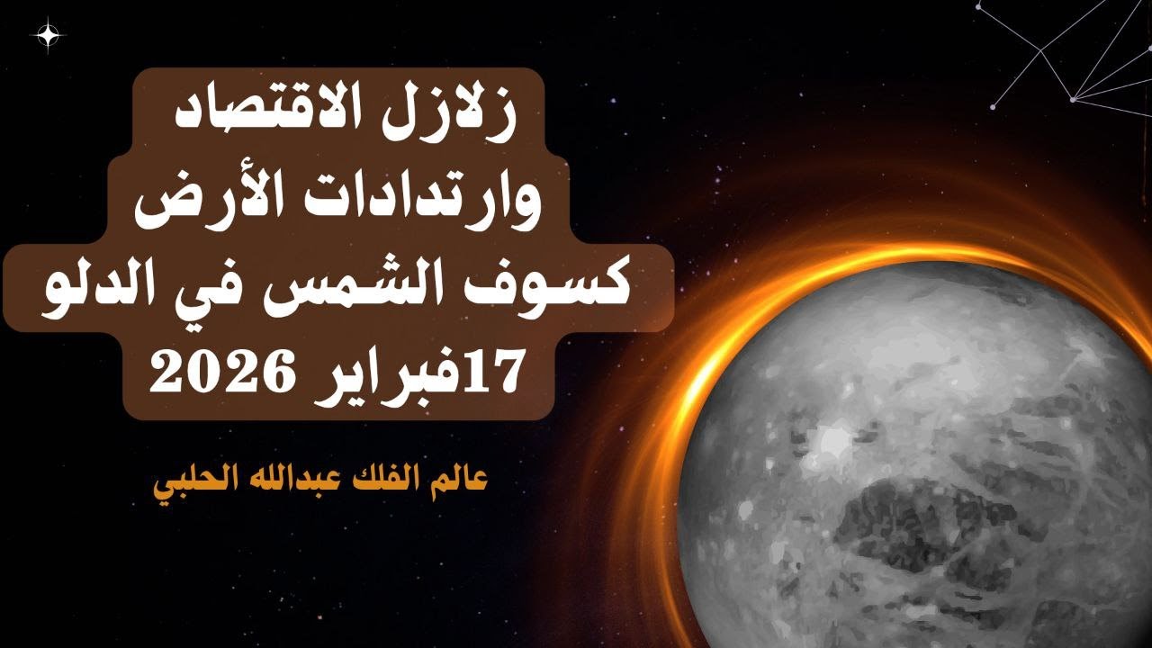 زلازل الاقتصاد وارتدادات الأرض  كسوف الشمس في الدلو 17فبراير 2026