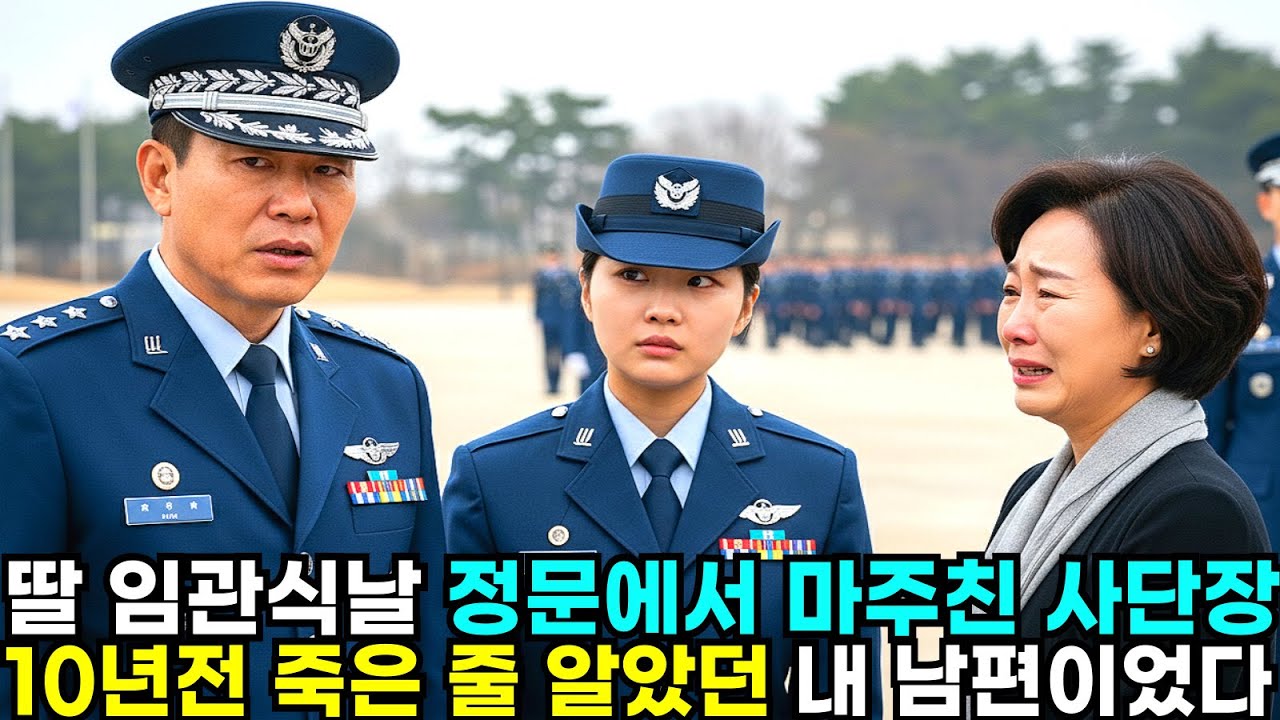 딸 임관식날 정문에서 마주친 사단장 10년전 죽은 줄 알았던 내 남편이었다