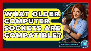 What Older Computer Sockets Are Compatible? - Your Computer Companion