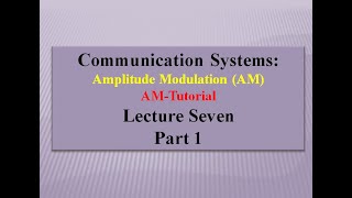 Lecture Seven Communication Systems: Amplitude Modulation Tutorial Part 1